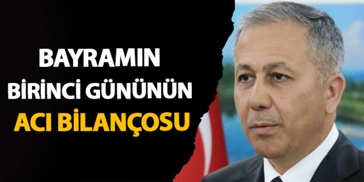 Bakan Yerlikaya açıkladı! Bayramın birinci gününün acı bilançosu