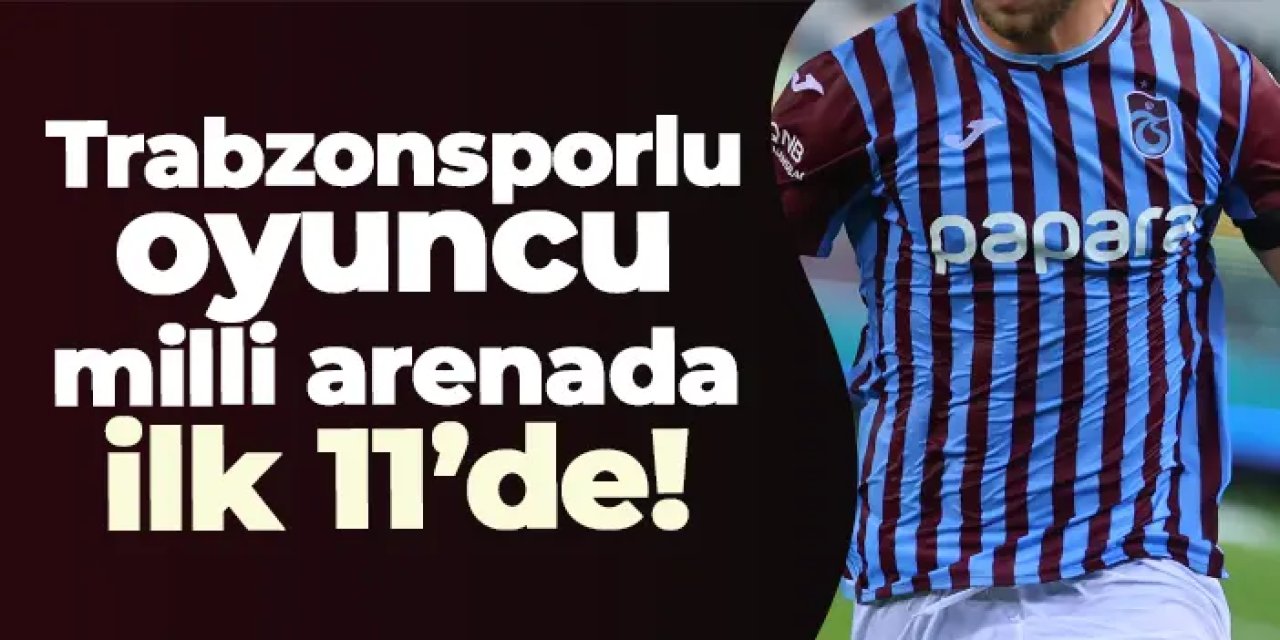 Trabzonsporlu oyuncu milli arenada ilk 11’de!