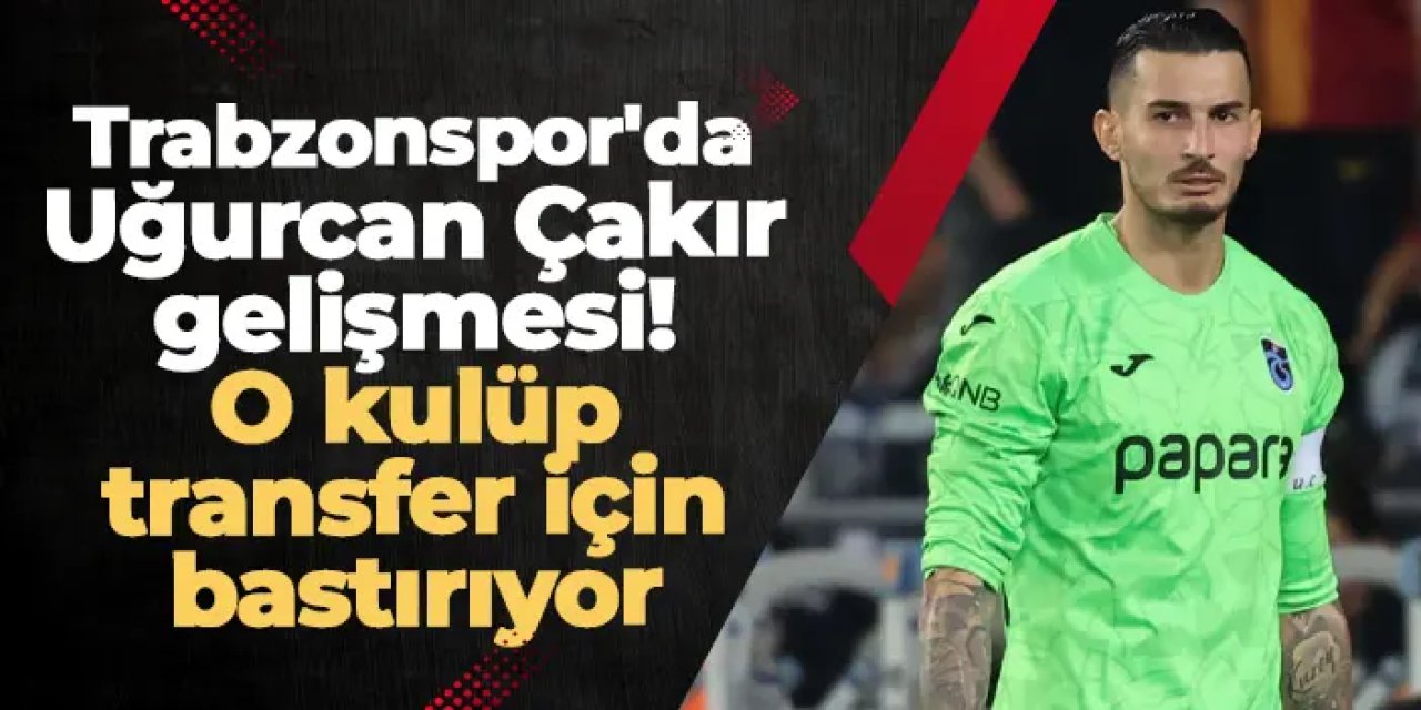 Trabzonspor'da Uğurcan Çakır gelişmesi! O kulüp transfer için bastırıyor