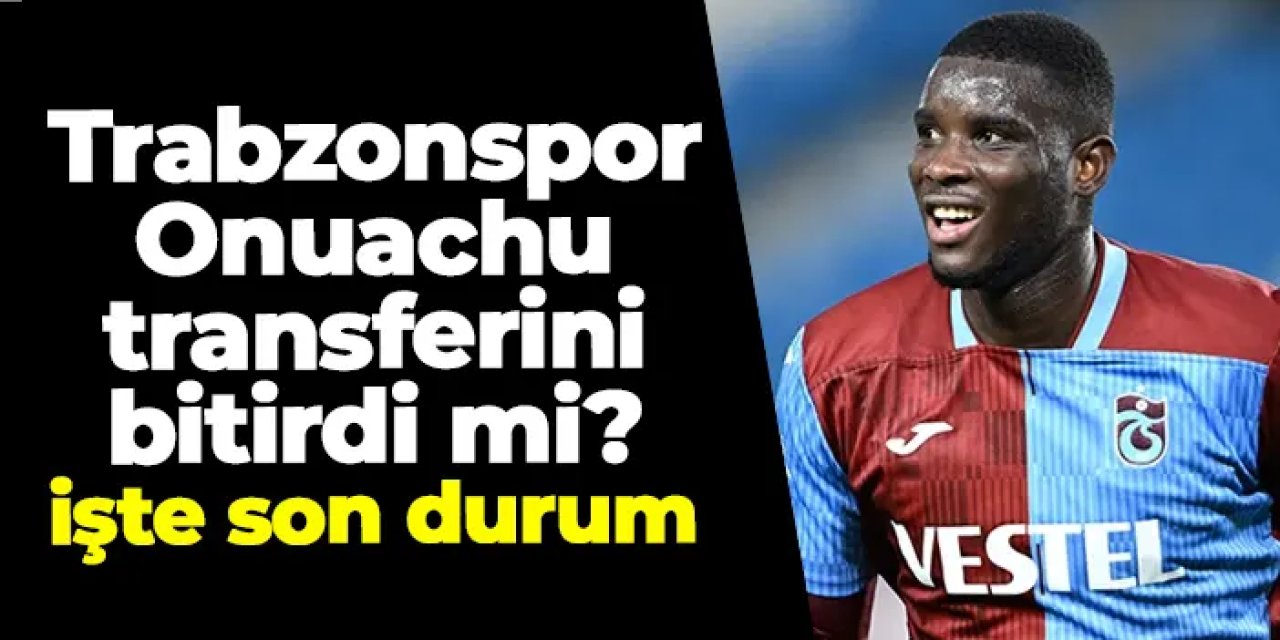 Trabzonspor Onuachu transferini bitirdi mi? İşte son durum