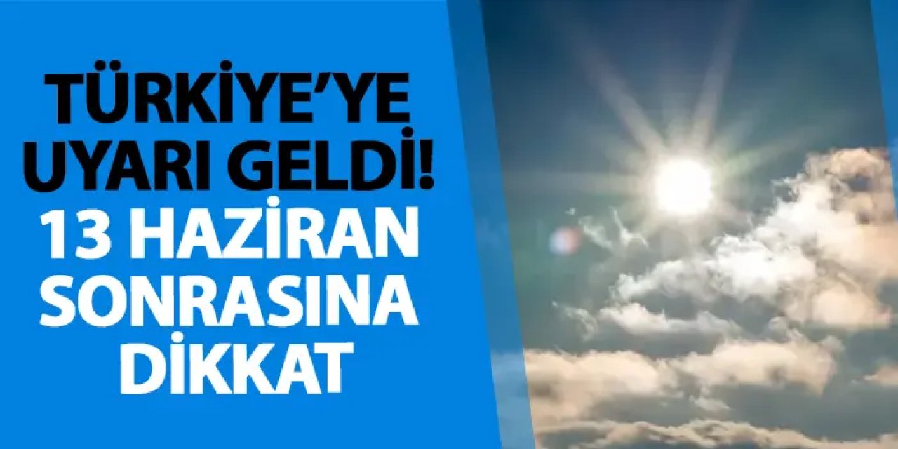 Türkiye’ye uyarı geldi! 13 Haziran’da hava durumu değişecek
