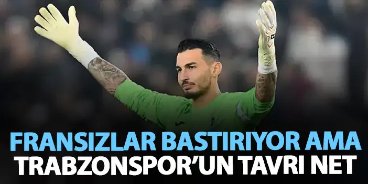 Fransızlar Uğurcan Çakır için bastırıyor! Trabzonspor'un tavrı net
