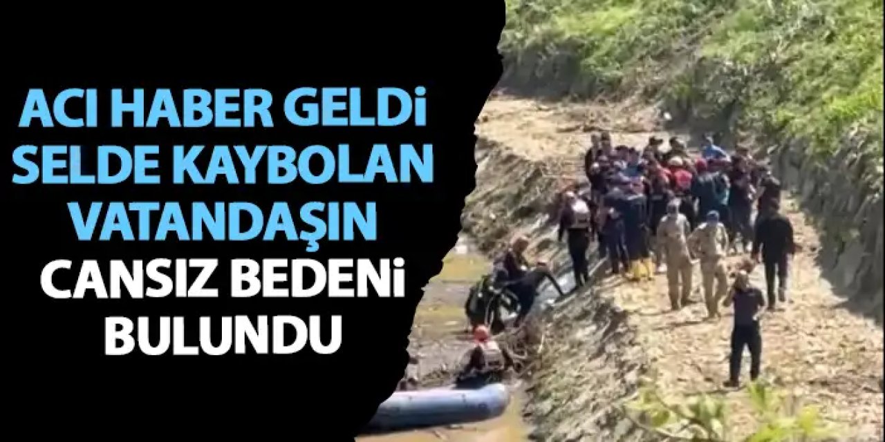 Trabzon’da selde kaybolan vatandaştan acı haber! Cansız bedenine ulaşıldı