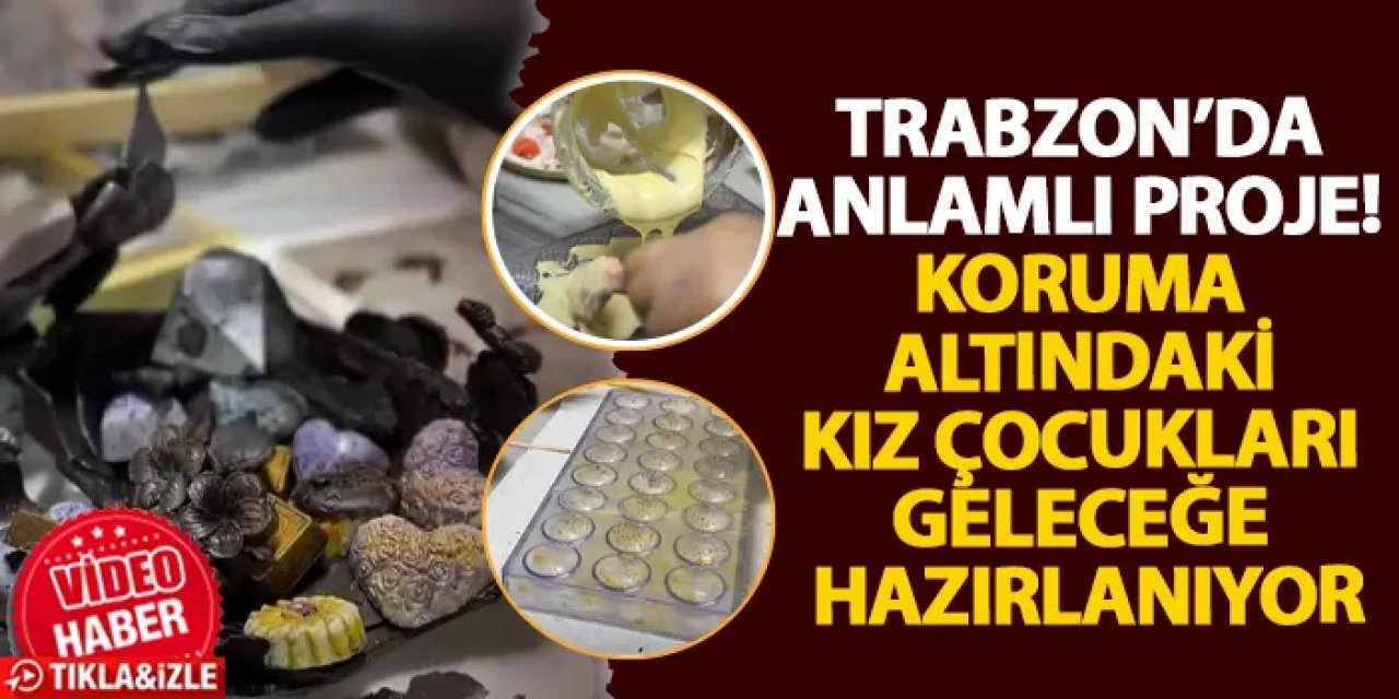Trabzon’da anlamlı proje! Koruma altındaki kız çocukları geleceğe hazırlanıyor