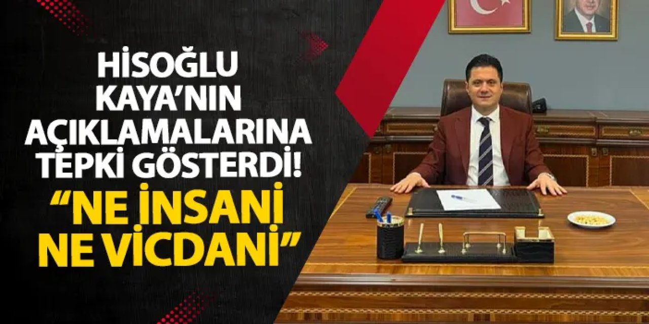 Hisoğlu Kaya’nın açıklamalarına tepki gösterdi! “Ne insani ne vicdani”