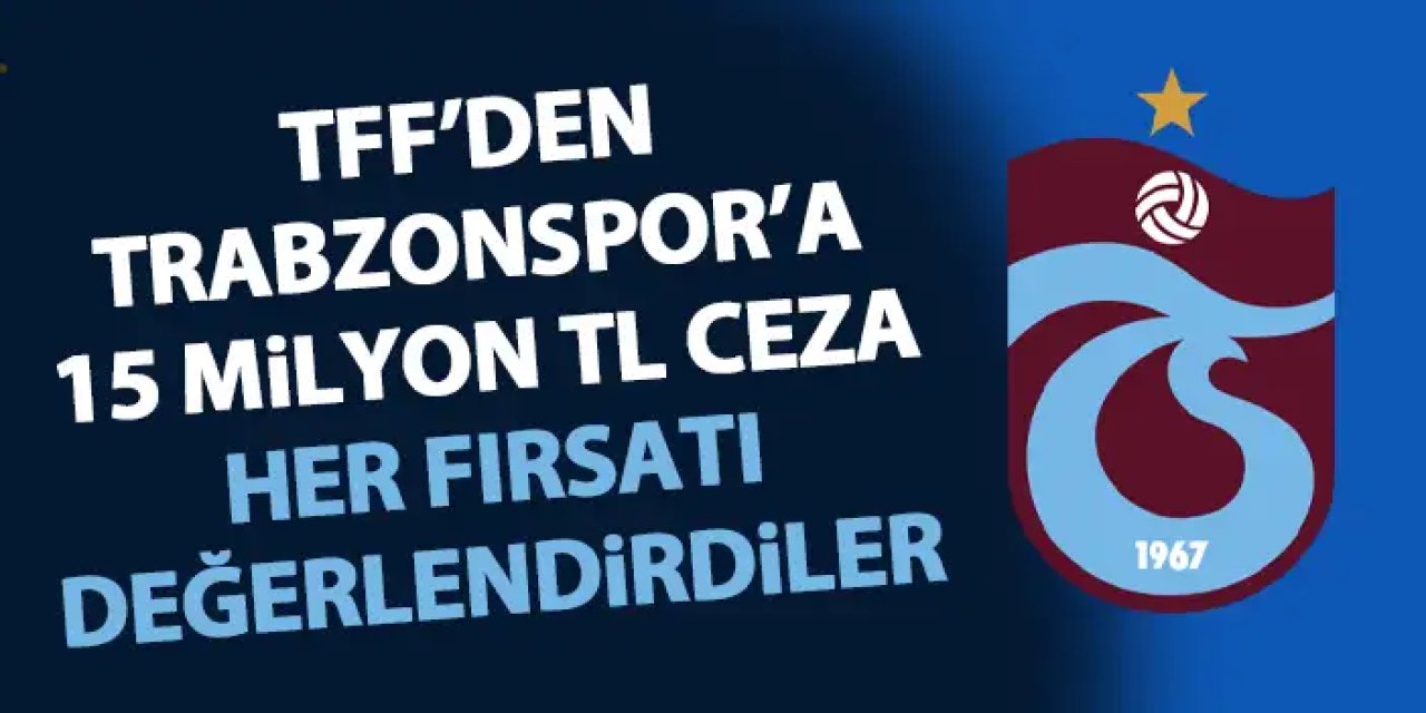 TFF'den Trabzonspor'a 15 Milyon TL'ye yakın ceza! Her fırsatı değerlendirmişler