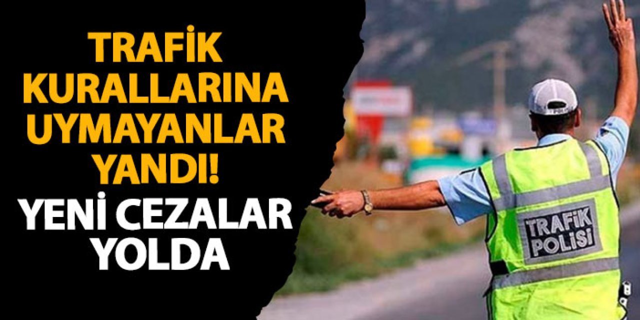 Trafik kurallarına uymayanlar yandı! Yeni cezalar yolda