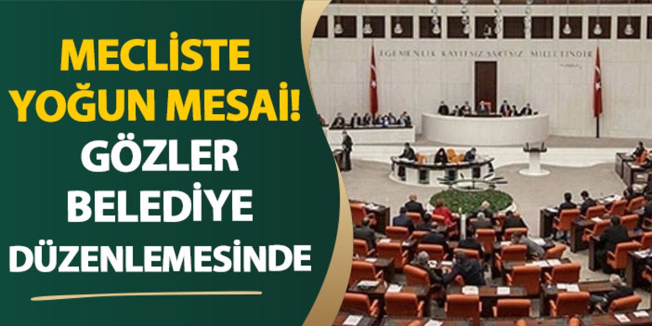 Mecliste yoğun mesai! Gözler belediye düzenlemesinde