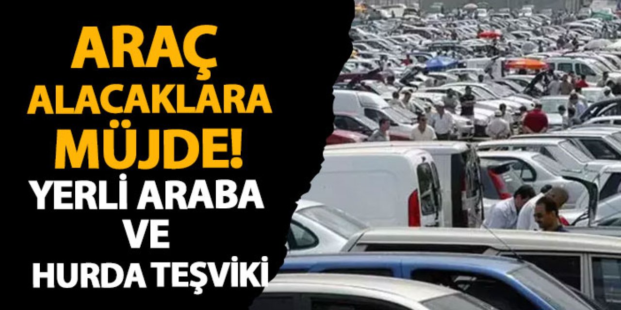 Araç alacaklara müjde! Yerli araba ve hurda teşviki