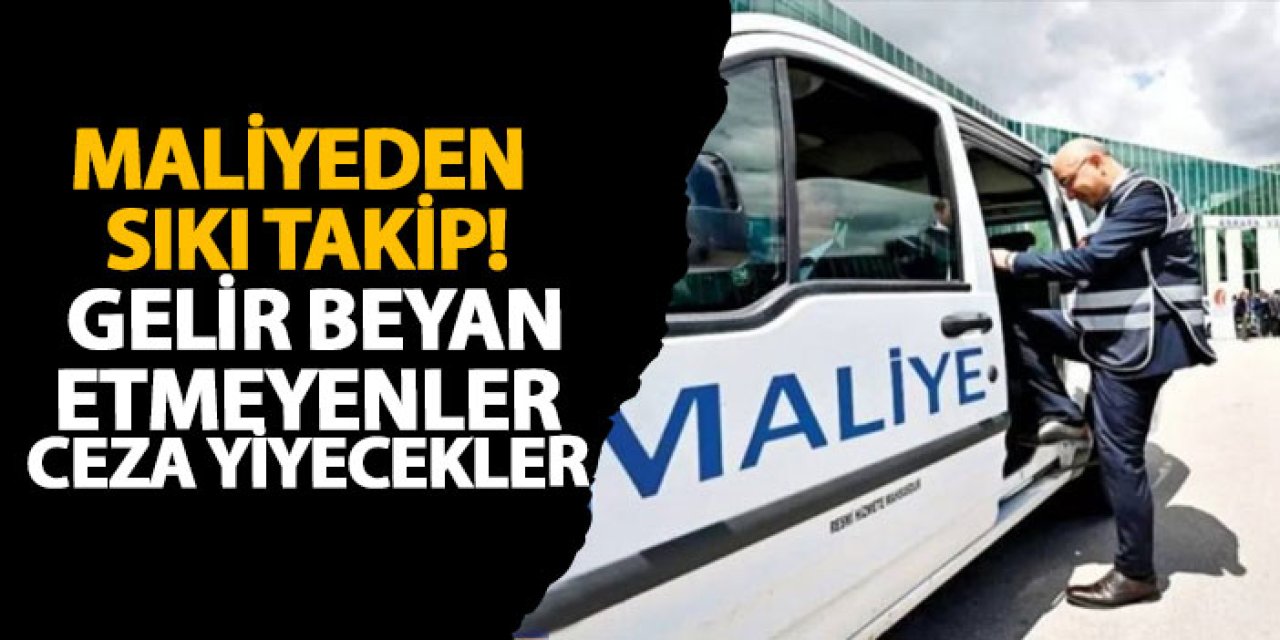 Maliyeden sıkı takip! Gelir beyan etmeyenler ceza yiyecekler