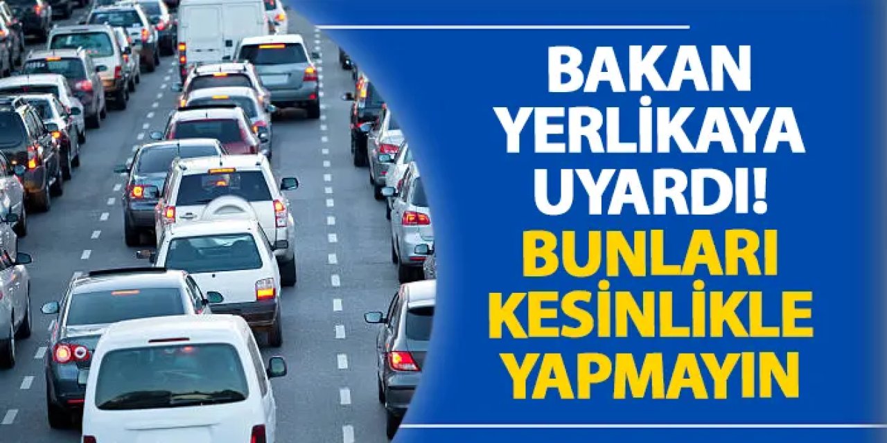 Bakan Yerlikaya uyardı! Bunları kesinlikle yapmayın