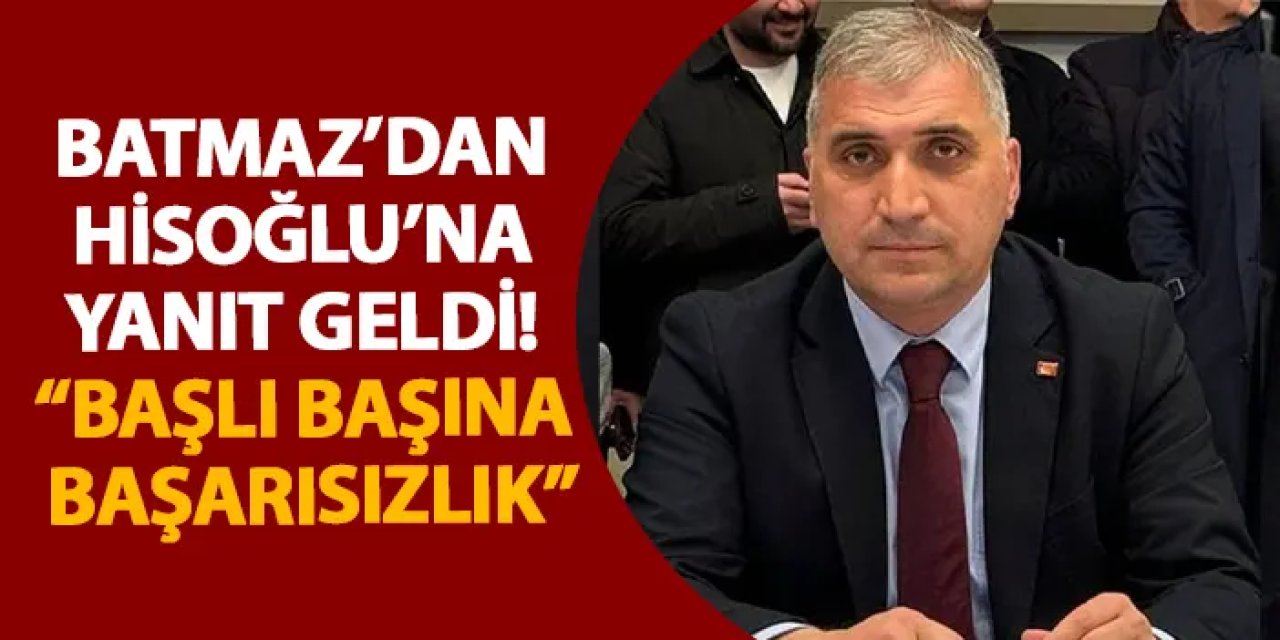 Batmaz’dan Hisoğlu’na yanıt geldi! “Başlı başına başarısızlık”