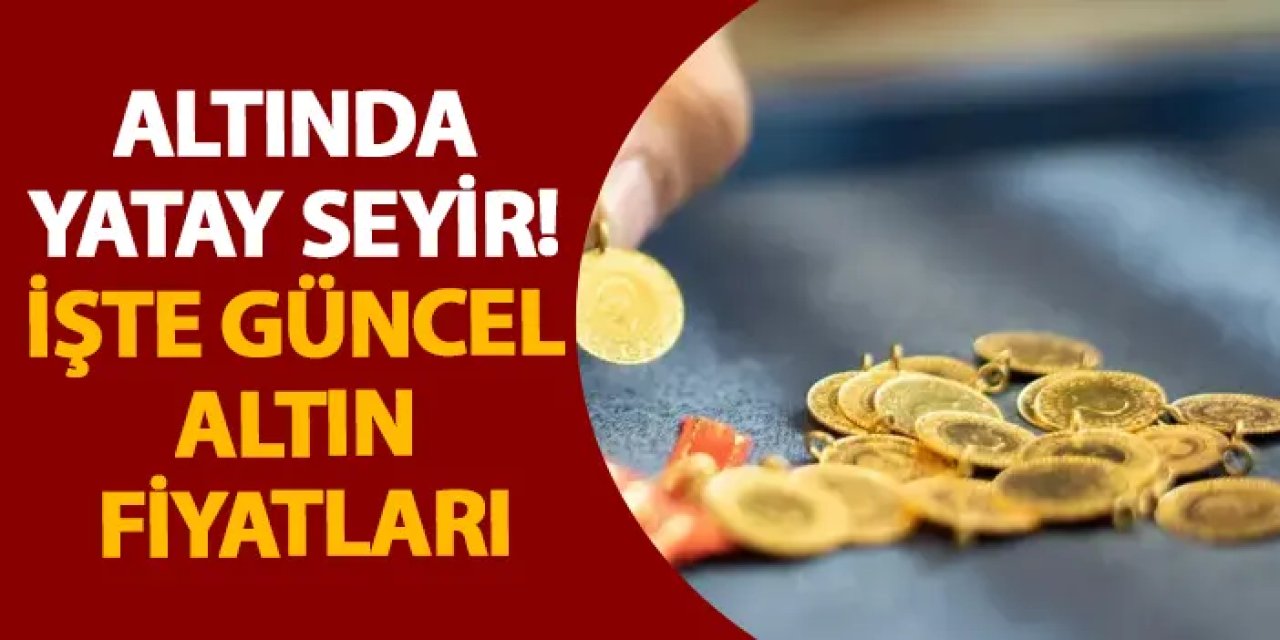 Altında yatay seyir! İşte güncel altın fiyatları