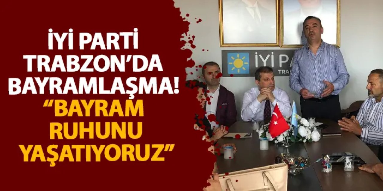 İYİ Parti Trabzon’da bayramlaşma!