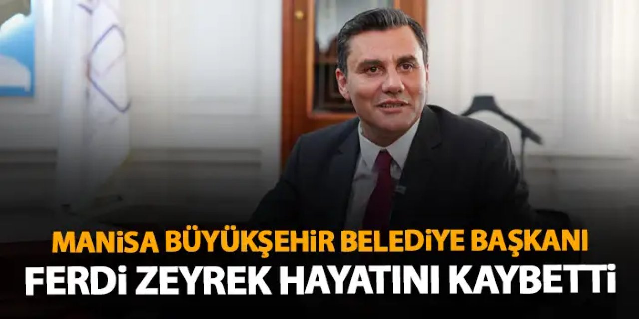 Manisa Büyükşehir Belediye Başkanı Ferdi Zeyrek hayatını kaybetti!