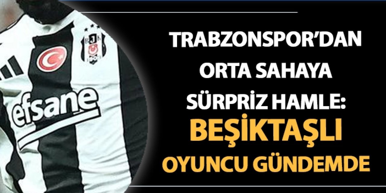 Trabzonspor'dan orta sahaya sürpriz hamle: Beşiktaşlı oyuncu gündemde