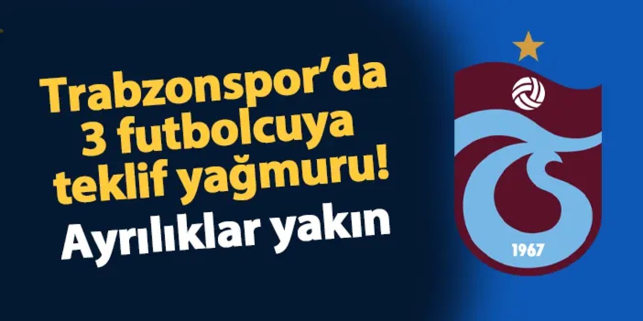 Trabzonspor'un 3 futbolcusuna teklif yağmuru! Ayrılıklar yakın