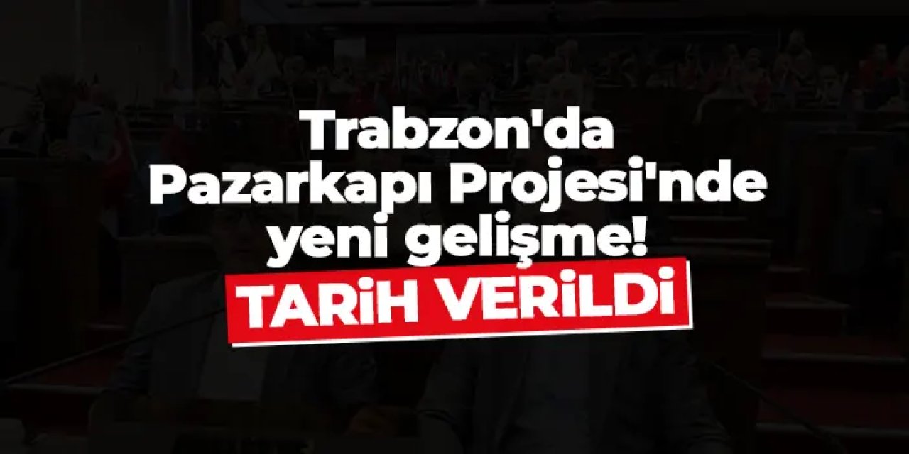Trabzon'da Pazarkapı Projesi'nde yeni gelişme! Tarih verildi