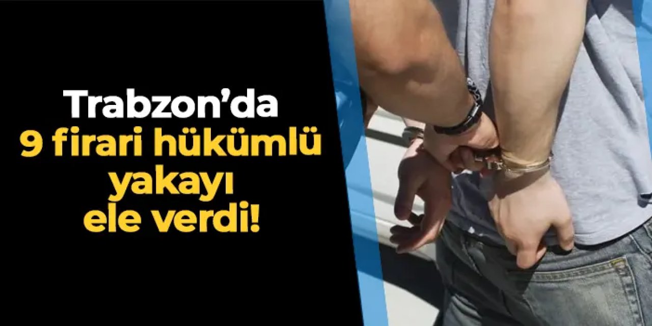 Trabzon'da 9 firari yakayı ele verdi