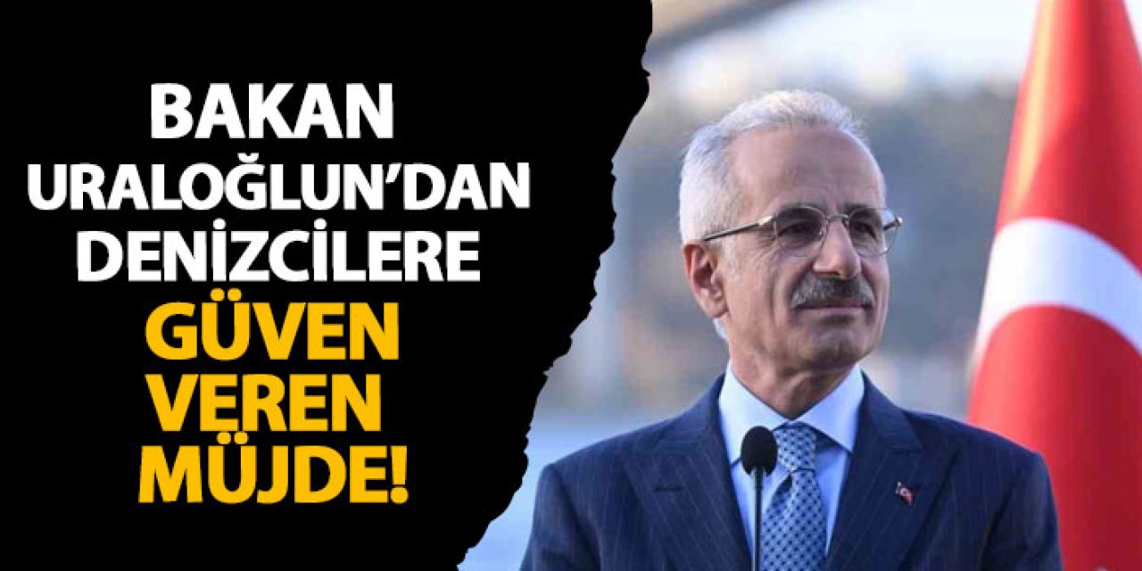 Bakan Uraloğlun’dan denizcilere güven veren müjde!