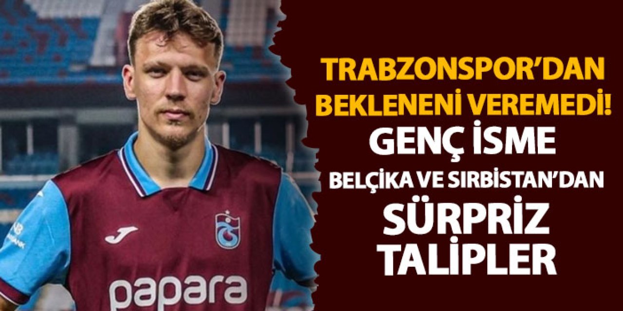 Trabzonspor’dan bekleneni veremedi! Genç isme Belçika ve Sırbistan’dan sürpriz talipler