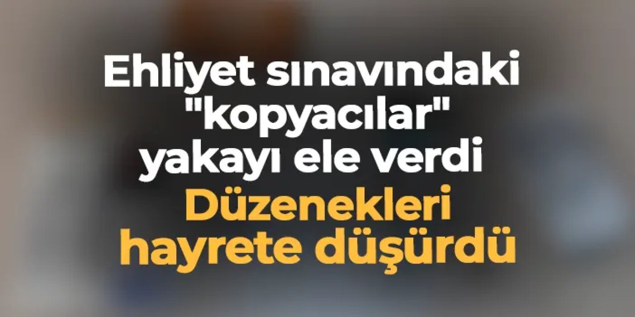 Samsun'da ehliyet sınavındaki "kopyacılar" yakayı ele verdi: Düzenekleri hayrete düşürdü
