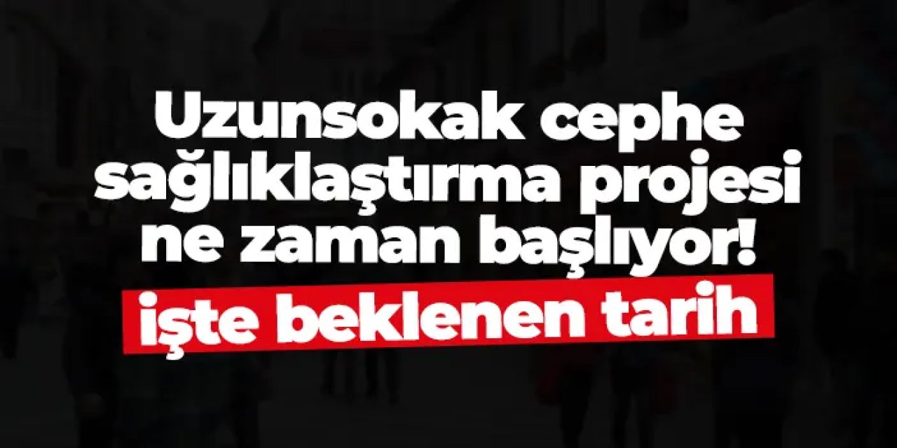 Uzunsokak cephe sağlıklaştırma projesi ne zaman başlıyor! İşte beklenen tarih