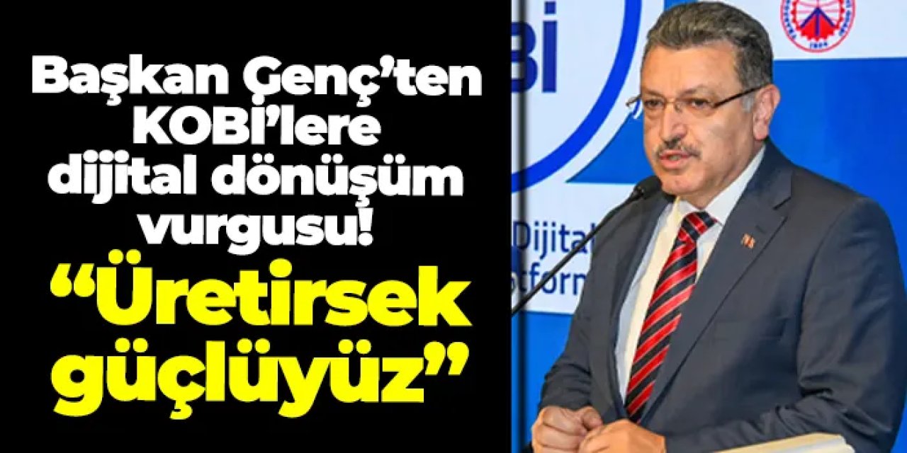 Başkan Genç’ten KOBİ’lere dijital dönüşüm vurgusu: “Üretirsek güçlüyüz”