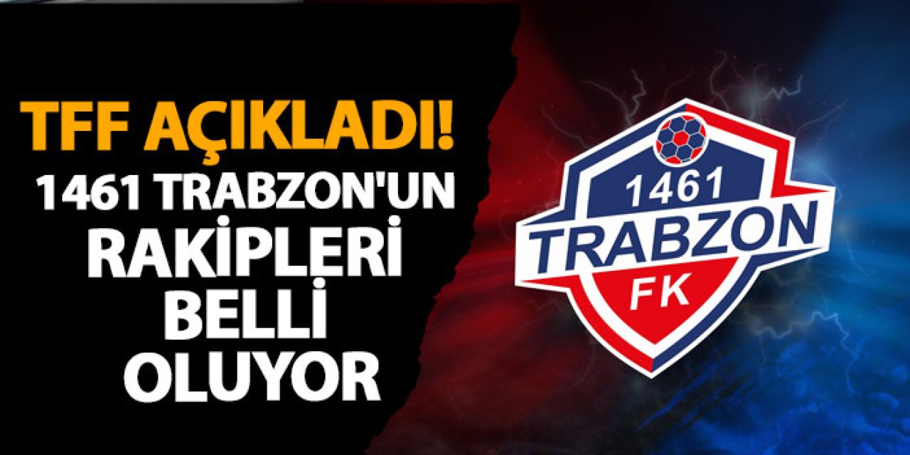 TFF açıkladı! 1461 Trabzon'un rakipleri belli oluyor