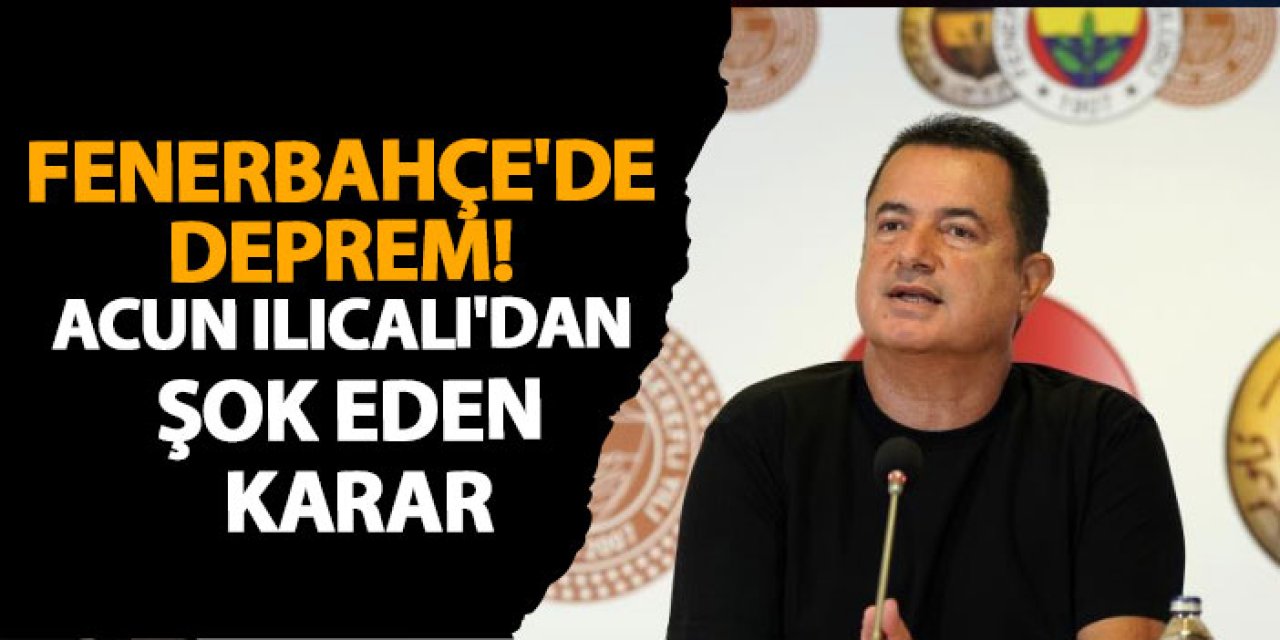 Fenerbahçe'de deprem! Acun Ilıcalı'dan şok eden karar
