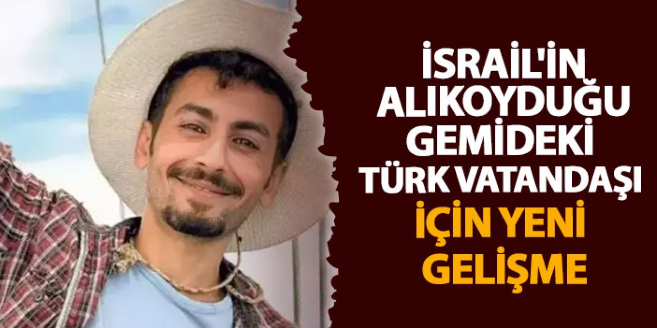 Bakanlık duyurdu! İsrail'in alıkoyduğu gemideki Türk vatandaşı için yeni gelişme