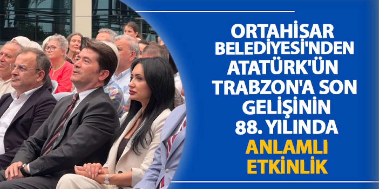 Ortahisar Belediyesi'nden Atatürk'ün Trabzon'a son gelişinin 88. yılında anlamlı etkinlik