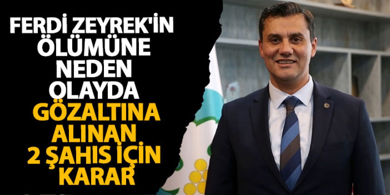 Ferdi Zeyrek ‘in ölümüne neden olayda gözaltına alınan 2 şahıs için karar