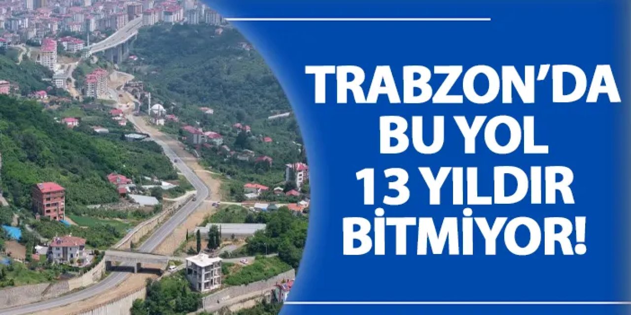 Trabzon’da bu yol 13 yıldır bitmiyor!