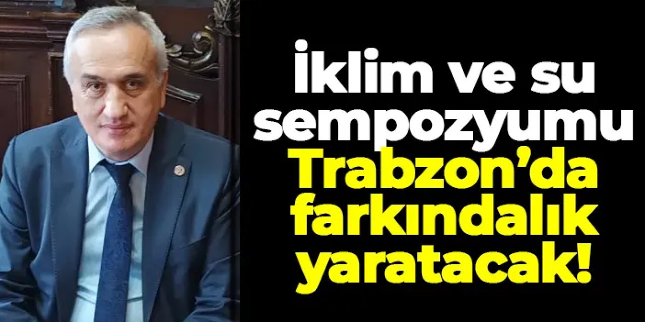 İklim değişikliği ve su krizi Trabzon’da masaya yatırılacak!