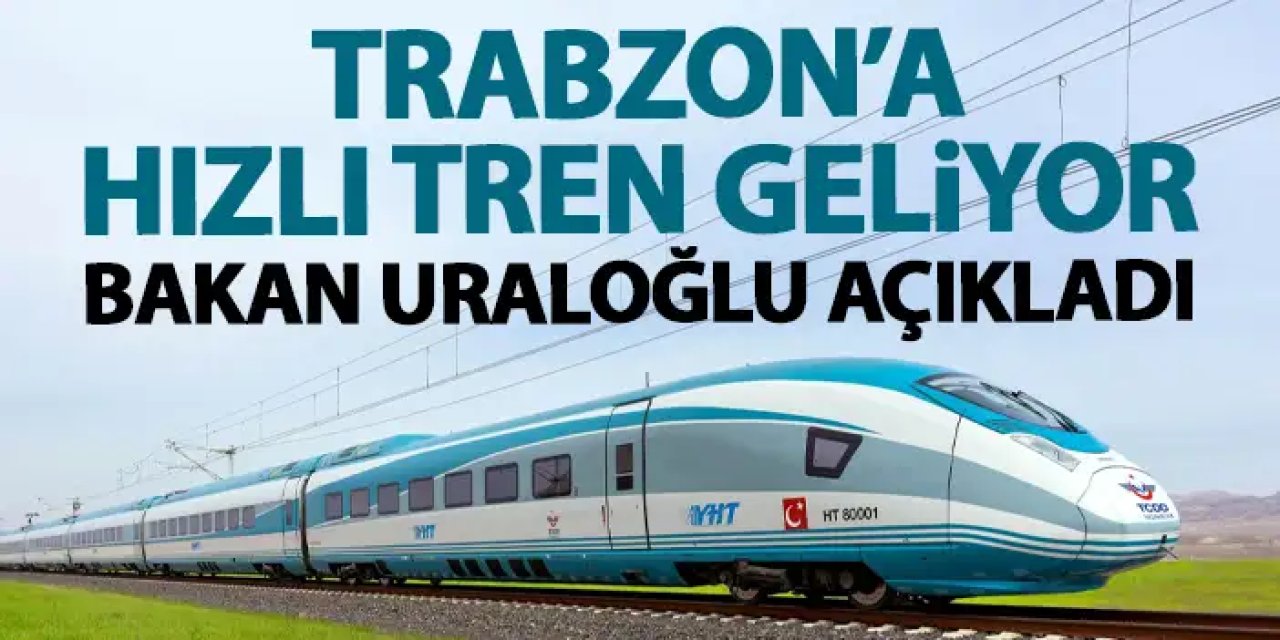 Bakan Uraloğlu'ndan yeni açıklama! Trabzon'a hızlı Tren geliyor
