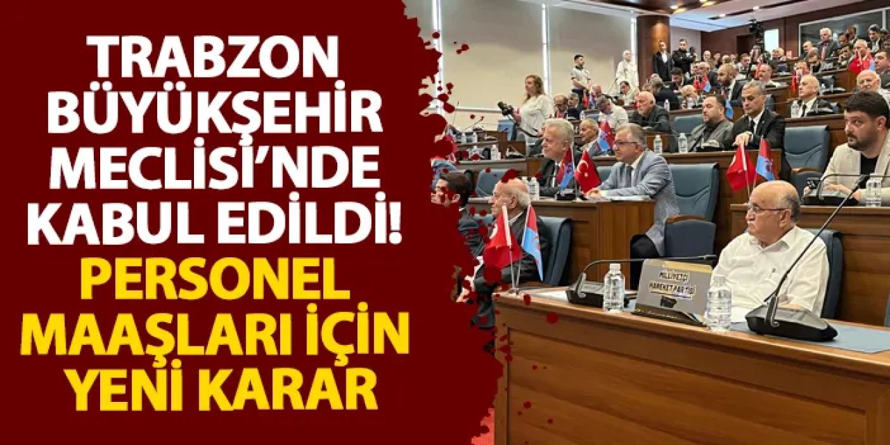 Trabzon Büyükşehir Meclisi’nde kabul edildi! Personel maaşları için yeni karar