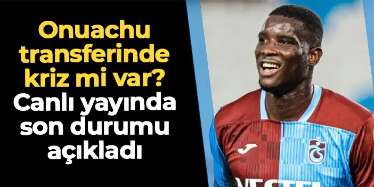 Trabzonspor'da Onuachu transferinde kriz mi var? Canlı yayında son durumu açıkladı