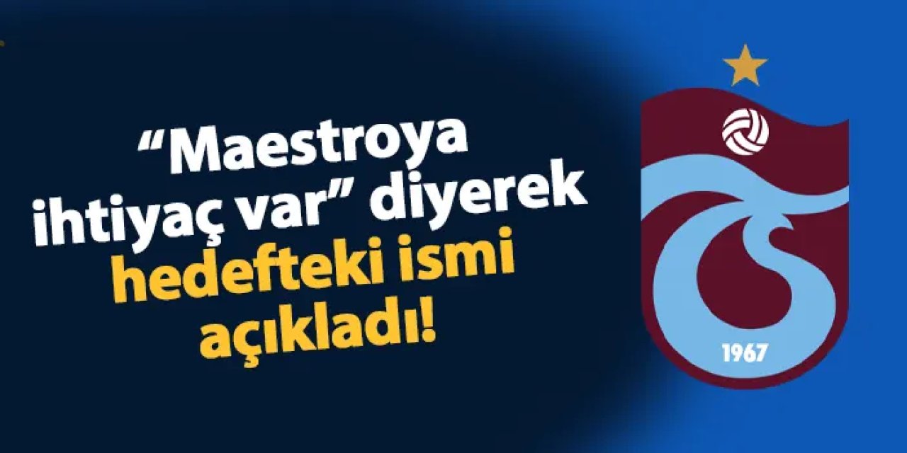 "Trabzonspor'un maestroya ihtiyacı var" dedi! Hedefteki ismi açıkladı
