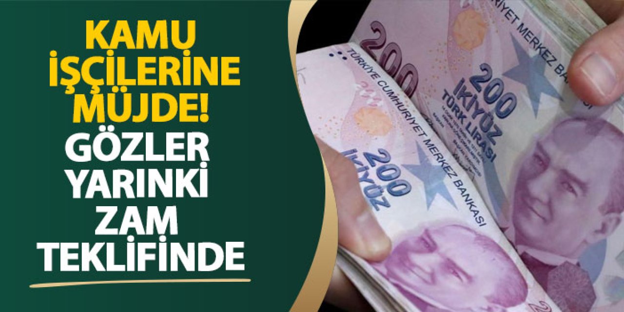 Kamu işçilerine müjde! Gözler yarınki zam teklifinde