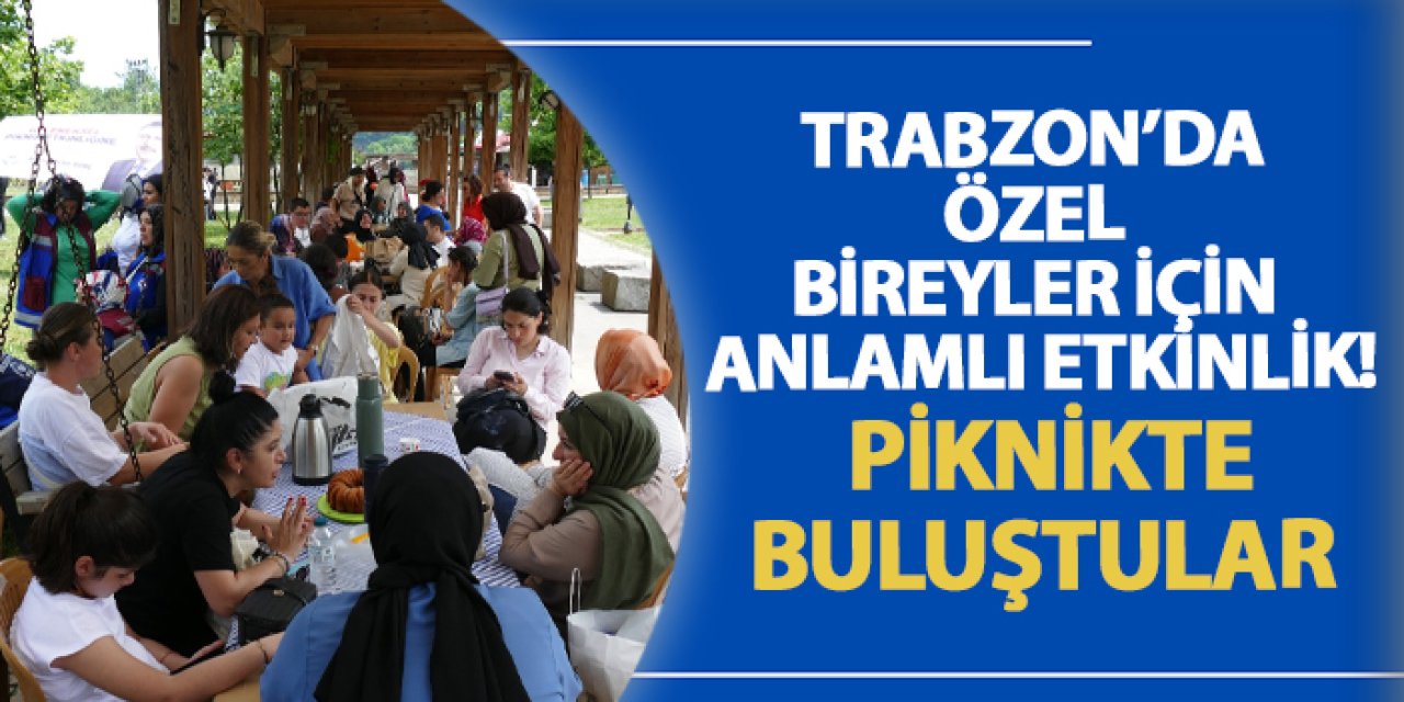 Trabzon’da özel bireyler için anlamlı etkinlik! Piknikte buluştular