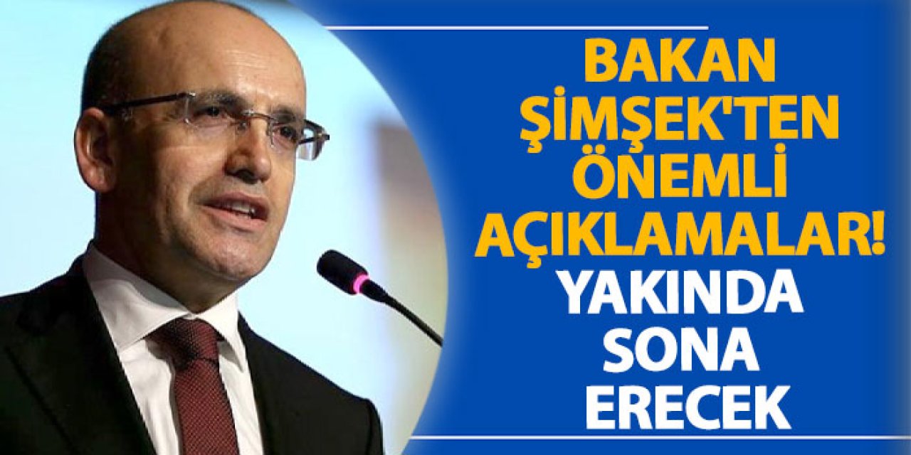 Bakan Şimşek'ten önemli açıklamalar! "Yakında sona erecek"