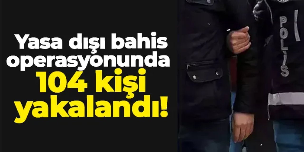 36 ilde yasa dışı bahis operasyonu: 104 gözaltı var