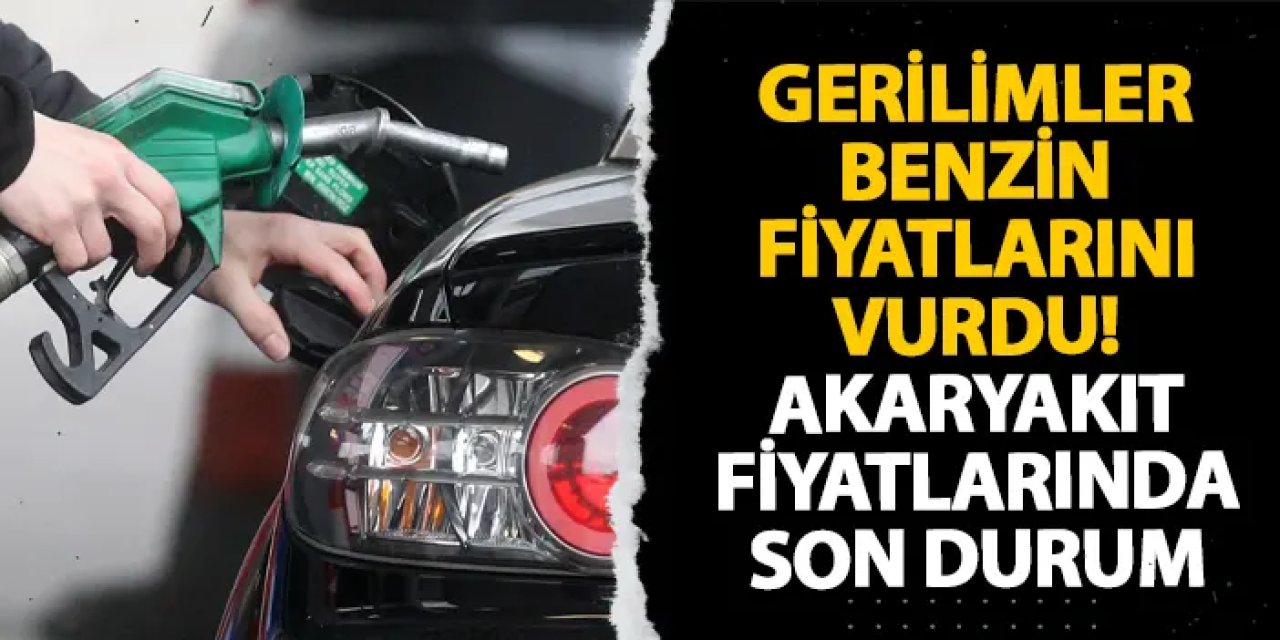 Gerilimler benzin fiyatlarını vurdu! Akaryakıt fiyatlarında son durum