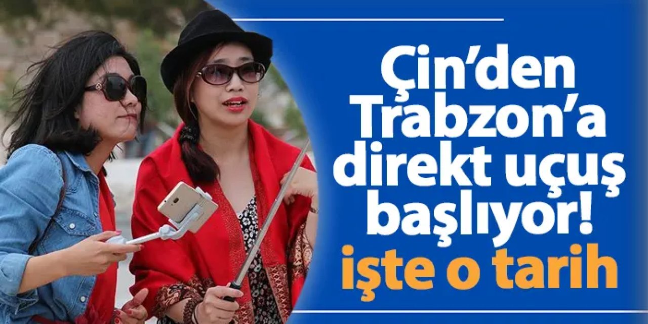 Çin’den Trabzon’a direkt uçuş başlıyor! O tarih işaret edildi