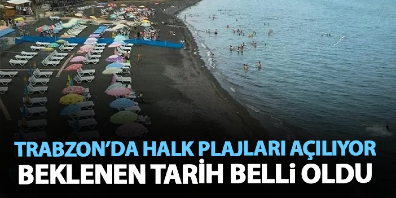 Trabzon’da plajlar açılıyor! Tatilcilerin beklediği tarih belli oldu
