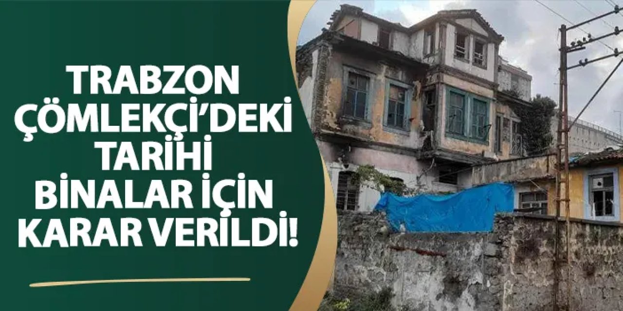 Trabzon Çömlekçi’deki tarihi binalar için karar verildi!
