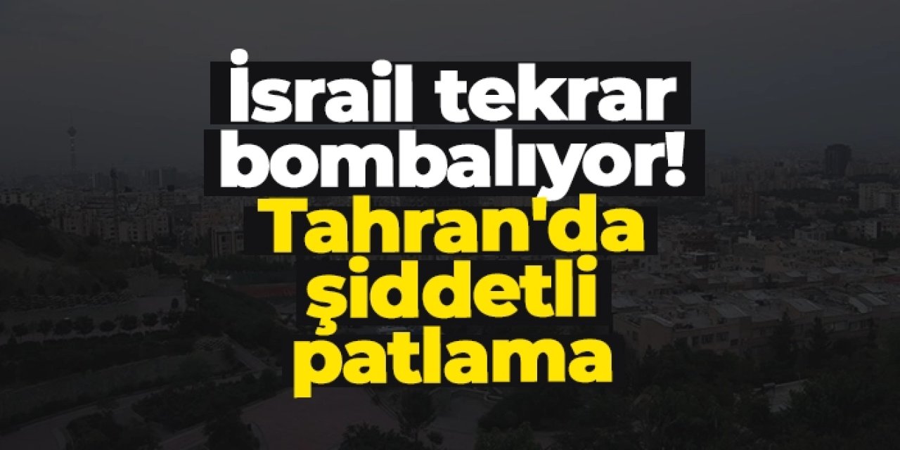 İsrail saldırıları sürüyor! Tahran yeniden bombalanıyor