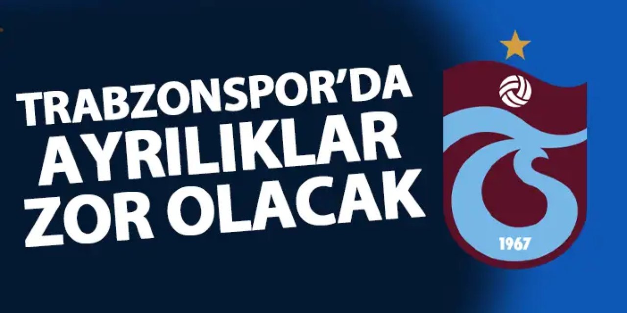 Trabzonspor'da ayrılık mesaisi zor geçecek!