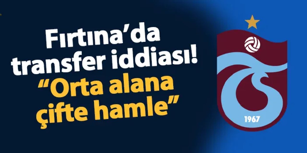 Trabzonspor'da transfer iddiası! "Orta alana çifte hamle"